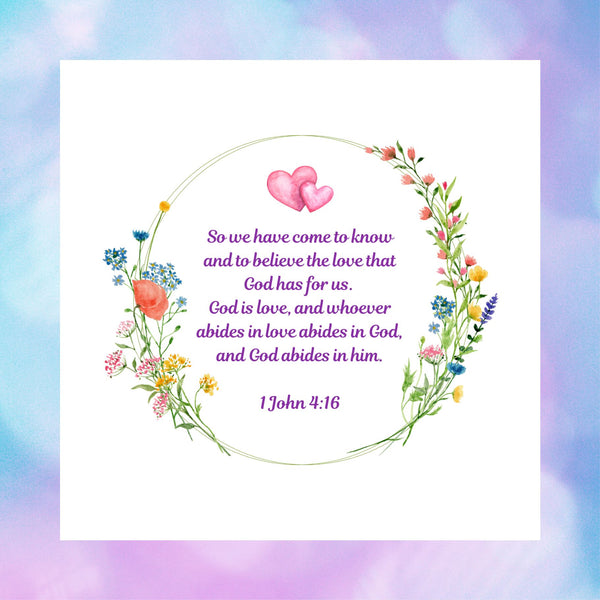 A beautiful white square card pictured against a pastel blue and purple background. The design of this Mary, Martha & Meg card has a lovely floral wreath framing the Bible verse, “So we have come to know and to believe the love that God has for us. God is love, and whoever abides in love abides in God, and God abides in Him.” 1 John 4:16. Above the Bible verse are two pink intertwined hearts. This beautiful card is ideal for celebrating an engagement, wedding or anniversary.