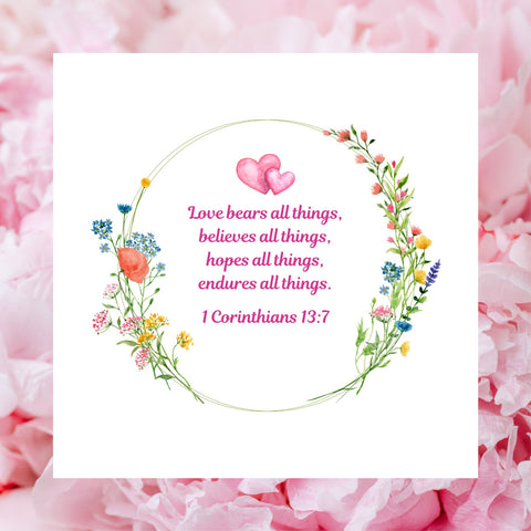 At the centre of the white square card is a beautiful floral wreath which frames the Bible verse “Love bears all things, believes all things, hopes all things, endures all things.” 1 Corinthians 13:7. Above the verse are two intertwined pink hearts. This lovely Mary, Martha & Meg card has been pictured on a background of pink petals. This beautiful card is ideal for celebrating an engagement, wedding or anniversary, or simply to give to a loved one at any time.